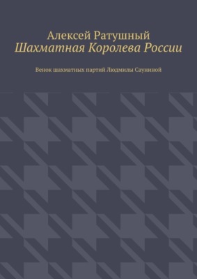 Шахматная Королева России. Венок шахматных партий Людмилы Сауниной