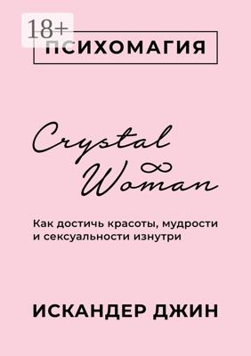 Crystal Woman. Как достичь красоты, мудрости и сексуальности изнутри