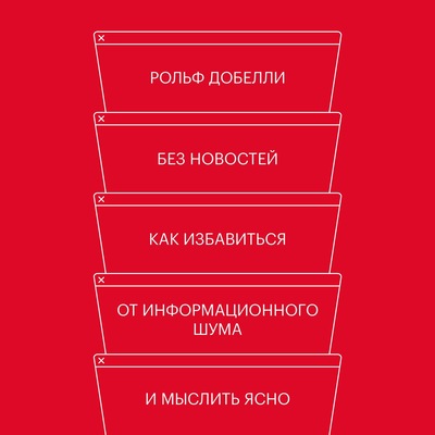 Без новостей. Как избавиться от информационного шума и мыслить ясно