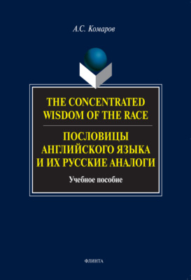 The Concentrated Wisdom of the Race. Пословицы английского языка и их русские аналоги. Учебное пособие