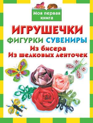 Игрушечки, фигурки, сувениры. Из бисера, из шелковых ленточек