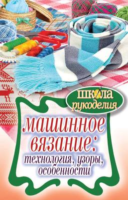Машинное вязание: технология, узоры, особенности