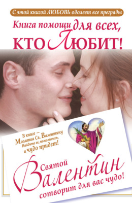 Книга помощи для всех, кто любит. Святой Валентин сотворит для вас чудо