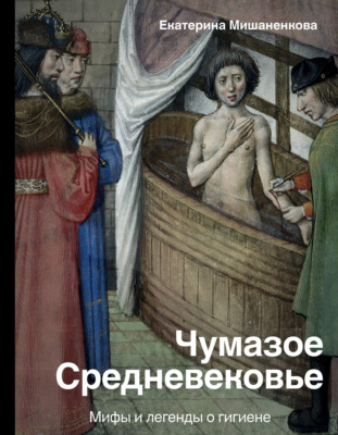 Чумазое Средневековье. Мифы и легенды о гигиене