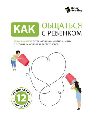 Как общаться с ребенком. Книга о том, как строить отношения с детьми и растить их счастливыми и успешными