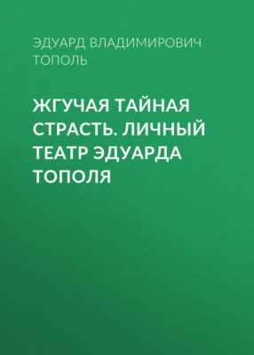 Жгучая тайная страсть. Личный театр Эдуарда Тополя
