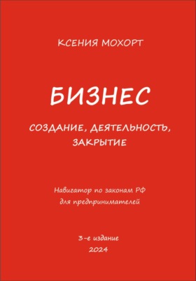 Бизнес. Создание, деятельность, закрытие. Навигатор по законам РФ для предпринимателей. 3-е издание
