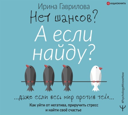 Нет шансов? А если найду? Как уйти от негатива, приручить стресс и найти своё счастье