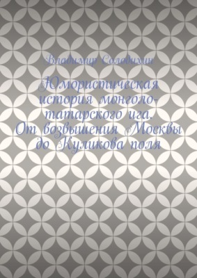 Юмористическая история монголо-татарского ига. От возвышения Москвы до Куликова поля