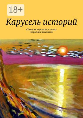 Карусель историй. Сборник коротких и очень коротких рассказов
