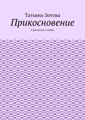 Прикосновение. 6 рассказов о любви