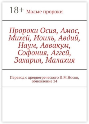 Пророки Осия, Амос, Михей, Иоиль, Авдий, Наум, Аввакум, Софония, Аггей, Захария, Малахия. Перевод с древнегреческого И.М.Носов, обновление 34