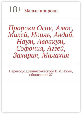 Пророки Осия, Амос, Михей, Иоиль, Авдий, Наум, Аввакум, Софония, Аггей, Захария, Малахия. Перевод с древнегреческого И.М.Носов, обновление 27
