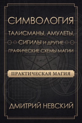 Практическая магия. Симвология. Талисманы, амулеты, сигилы и другие графические схемы магии