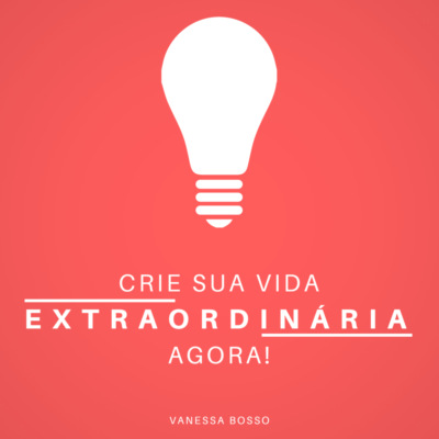 Crie sua vida extraordinária agora (Integral)