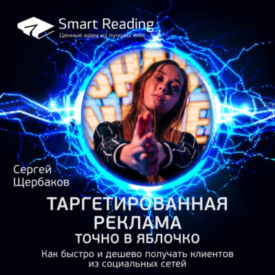 Ключевые идеи книги: Таргетированная реклама. Точно в яблочко. Как быстро и дешево получать клиентов из социальных сетей. Сергей Щербаков