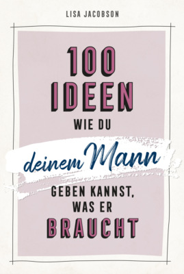 100 Ideen, wie du deinem Mann geben kannst, was er braucht
