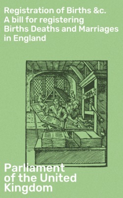 Registration of Births &c. A bill for registering Births Deaths and Marriages in England