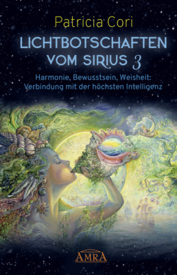 Lichtbotschaften vom Sirius Band 3. Harmonie, Bewusstsein, Weisheit: Verbindung mit der höchsten Intelligenz