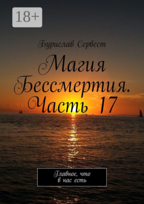 Магия Бессмертия. Часть 17. Главное, что в нас есть