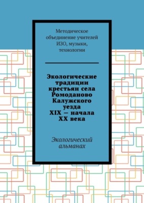 Экологические традиции крестьян села Ромоданово Калужского уезда XIX – начала XX века. Экологический альманах