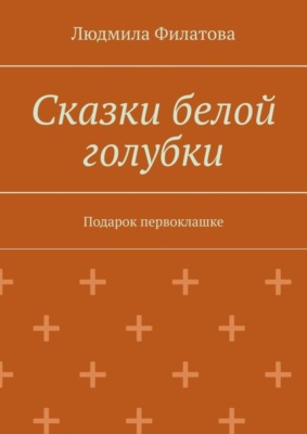 Сказки белой голубки. Подарок первоклашке