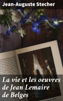 La vie et les oeuvres de Jean Lemaire de Belges