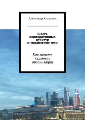 Шесть корпоративных культур и управление ими. Как менять культуру организации