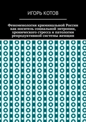 Феноменология криминальной России как носитель социальной энтропии, хронического стресса и патологии репродуктивной системы женщин