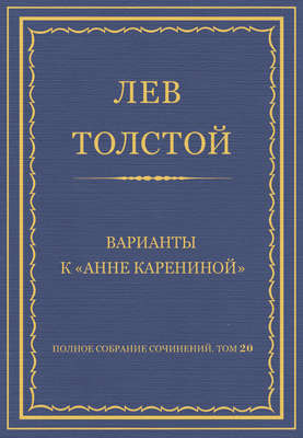 Полное собрание сочинений. Том 20. Варианты к «Анне Карениной»