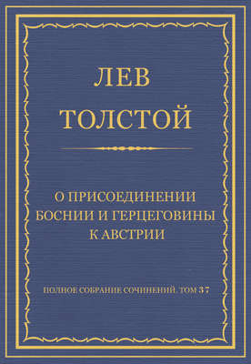 Полное собрание сочинений. Том 37. Произведения 1906–1910 гг. О присоединении Боснии и Герцеговины к Австрии