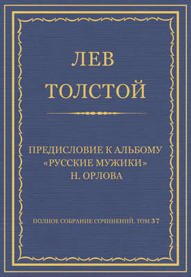 Полное собрание сочинений. Том 37. Произведения 1906–1910 гг. Предисловие к альбому «Русские мужики» Н. Орлова