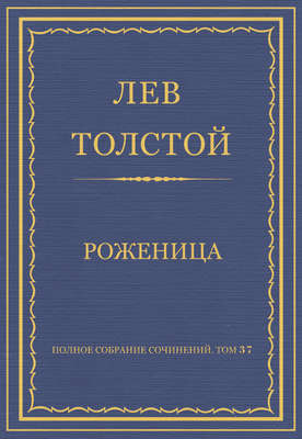 Полное собрание сочинений. Том 37. Произведения 1906–1910 гг. Роженица