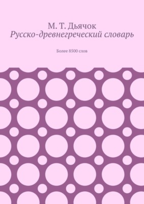 Русско-древнегреческий словарь. Более 8500 слов
