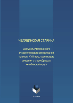 Челябинская старина: Документы Челябинского духовного правления последней четверти XVIII века, содержащие сведения о старообрядцах Челябинской округи