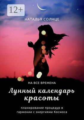 Лунный календарь красоты. Планирование процедур в гармонии с энергиями Космоса