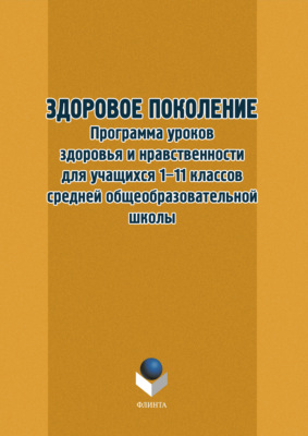 Здоровое поколение. Программа уроков здоровья и нравственности для учащихся 1–11 классов средней общеобразовательной школы