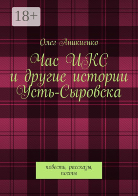 Час ИКС и другие истории Усть-Сыровска. Повесть, рассказы, посты