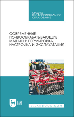 Современные почвообрабатывающие машины: регулировка, настройка и эксплуатация. Учебное пособие для СПО
