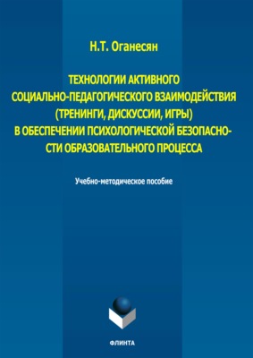 Технологии активного социально-педагогического взаимодействия (тренинги, игры, дискуссии) в обеспечении психологической безопасности образовательного процесса. Учебно-методическое пособие