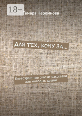 Для тех, кому за… Вневозрастные сказки-рассказки для молодых душой