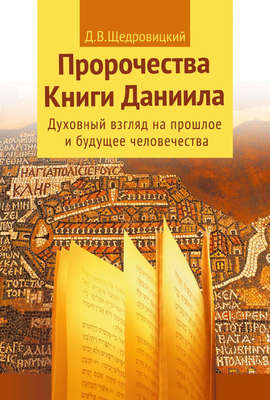 Пророчества Книги Даниила. Духовный взгляд на прошлое и будущее человечества