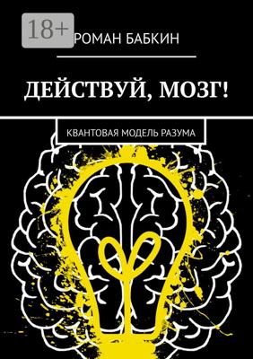 Действуй, мозг! Квантовая модель разума