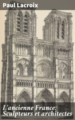 L'ancienne France: Sculpteurs et architectes