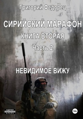 Сирийский марафон. Книга вторая. Часть 2. Невидимое вижу