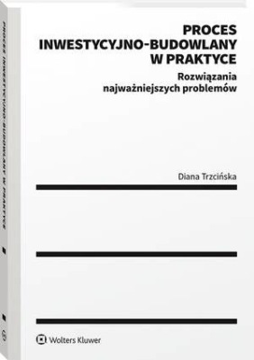 Proces inwestycyjno-budowlany w praktyce. Rozwiązania najważniejszych problemów