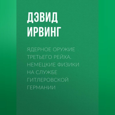 Ядерное оружие Третьего рейха. Немецкие физики на службе гитлеровской Германии