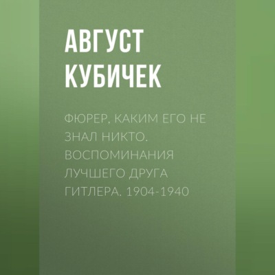 Фюрер, каким его не знал никто. Воспоминания лучшего друга Гитлера. 1904-1940