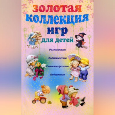 Золотая коллекция игр для детей. Развивающие, дидактические, сюжетно-ролевые, подвижные