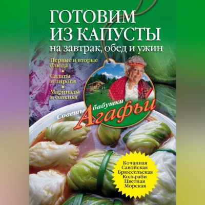 Готовим из капусты на завтрак, обед и ужин. Первые и вторые блюда, салаты и пироги, маринады и соленья